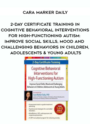 2-Day Certificate Training in Cognitive Behavioral Interventions for High-Functioning Autism: Improve Social Skills, Mood and Challenging Behaviors in Children, Adolescents & Young Adults – Cara Marker Daily