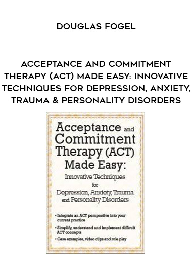 Acceptance and Commitment Therapy (ACT) Made Easy: Innovative Techniques for Depression, Anxiety, Trauma & Personality Disorders - Douglas Fogel