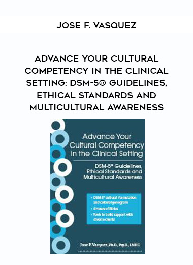 Advance Your Cultural Competency in the Clinical Setting: DSM-5® Guidelines, Ethical Standards and Multicultural Awareness - Jose F. Vasquez