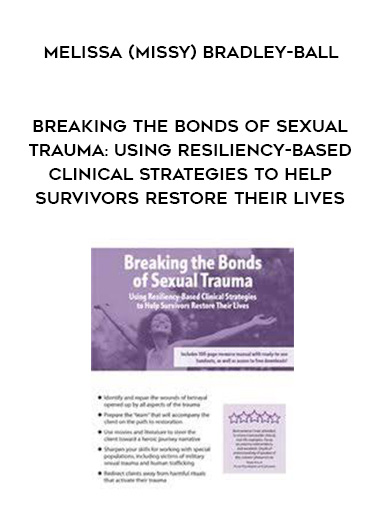 Breaking the Bonds of Sexual Trauma: Using Resiliency-Based Clinical Strategies to Help Survivors Restore Their Lives – Melissa (Missy) Bradley-Ball