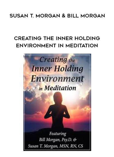 Creating the Inner Holding Environment in Meditation – Susan T. Morgan & Bill Morgan