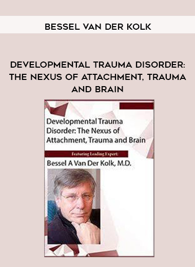 Developmental Trauma Disorder: The Nexus of Attachment, Trauma and Brain – Bessel Van der Kolk