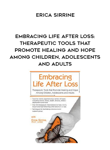 Embracing Life After Loss: Therapeutic Tools that Promote Healing and Hope Among Children, Adolescents and Adults – Erica Sirrine