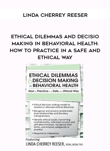 Ethical Dilemmas and Decision Making in Behavioral Health: How to Practice in a Safe and Ethical Way – Linda Cherrey Reeser