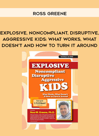 Explosive, Noncompliant, Disruptive, Aggressive Kids: What Works, What Doesn’t and How to Turn It Around – Ross Greene