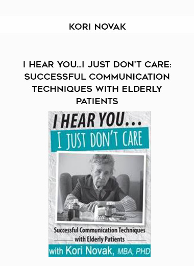 I Hear You…I Just Don’t Care: Successful Communication Techniques with Elderly Patients – Kori Novak