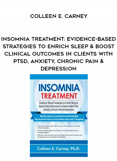 Insomnia Treatment: Evidence-Based Strategies to Enrich Sleep & Boost Clinical Outcomes in Clients with PTSD, Anxiety, Chronic Pain & Depression – Colleen E. Carney