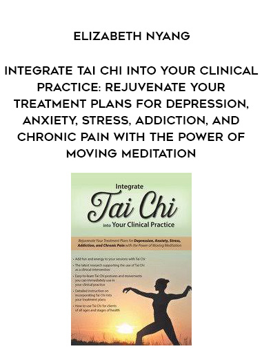 Integrate Tai Chi into Your Clinical Practice: Rejuvenate Your Treatment Plans for Depression, Anxiety, Stress, Addiction, and Chronic Pain with the Power of Moving Meditation – Elizabeth Nyang