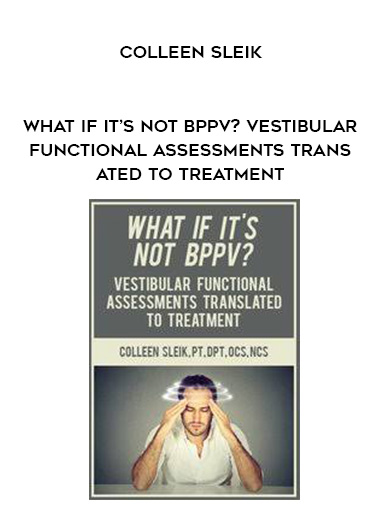 What If It’s Not BPPV? Vestibular Functional Assessments Translated to Treatment – Colleen Sleik