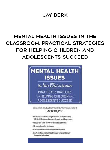 Mental Health Issues in the Classroom: Practical Strategies for Helping Children and Adolescents Succeed – Jay Berk