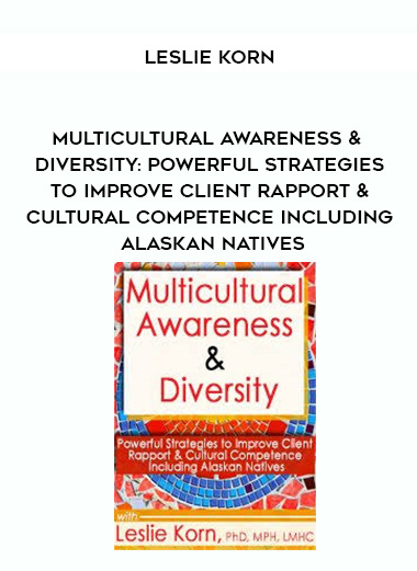 Multicultural Awareness & Diversity: Powerful Strategies to Improve Client Rapport & Cultural Competence Including Alaskan Natives – Leslie Korn