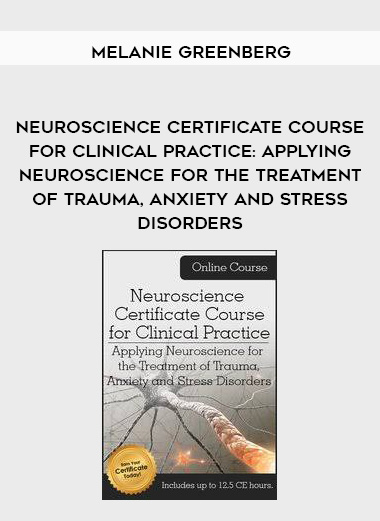 Neuroscience Certificate Course for Clinical Practice: Applying Neuroscience for the Treatment of Trauma, Anxiety and Stress Disorders – Melanie Greenberg