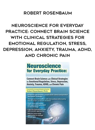 Neuroscience for Everyday Practice: Connect Brain Science with Clinical Strategies for Emotional Regulation, Stress, Depression, Anxiety, Trauma, ADHD, and Chronic Pain – Robert Rosenbaum