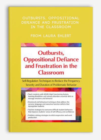 Outbursts, Oppositional Defiance and Frustration in the Classroom: Self-Regulation Techniques to Reduce the Frequency, Severity and Duration of Problematic Behavior – Laura Ehlert