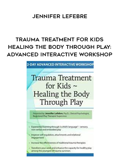 The Healing Power of Play Therapy: Advance Your Trauma Treatment with Children & Adolescent – Jennifer Lefebre