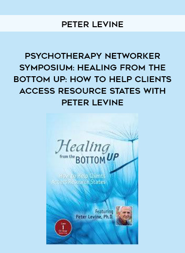 Psychotherapy Networker Symposium: Healing from the Bottom Up: How to Help Clients Access Resource States with Peter Levine – Peter Levine