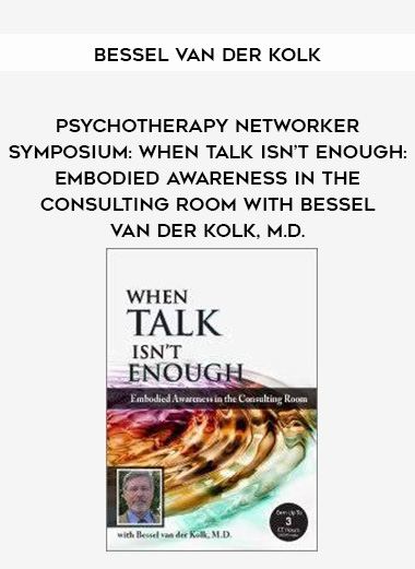 Psychotherapy Networker Symposium: When Talk Isn’t Enough: Embodied Awareness in the Consulting Room with Bessel van der Kolk, M.D. – Bessel Van der Kolk