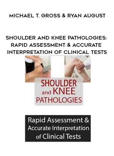 Shoulder and Knee Pathologies: Rapid Assessment & Accurate Interpretation of Clinical Tests – MICHAEL T. GROSS, PHD, PT, FAPTA & RYAN AUGUST, PT, DPT, MTC, CMP