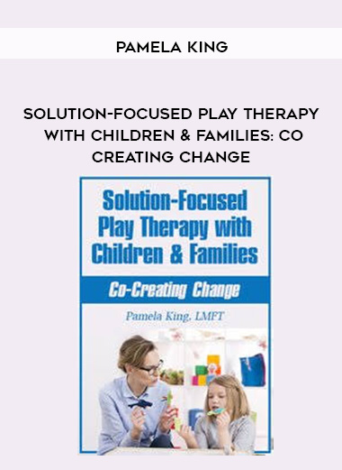 Solution-Focused Play Therapy with Children & Families: Co-Creating Change – Pamela King