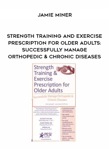 Strength Training and Exercise Prescription for Older Adults: Successfully Manage Orthopedic & Chronic Diseases – Jamie Miner