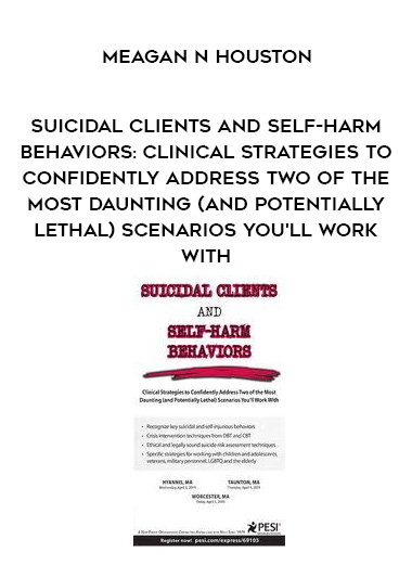 Suicidal Clients and Self-Harm Behaviors: Clinical Strategies to Confidently Address Two of the Most Daunting (and Potentially Lethal) Scenarios You’ll Work With – Meagan N Houston