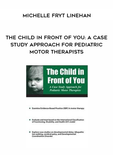 The Child in Front of You: A Case Study Approach for Pediatric Motor Therapists – Michelle Fryt Linehan