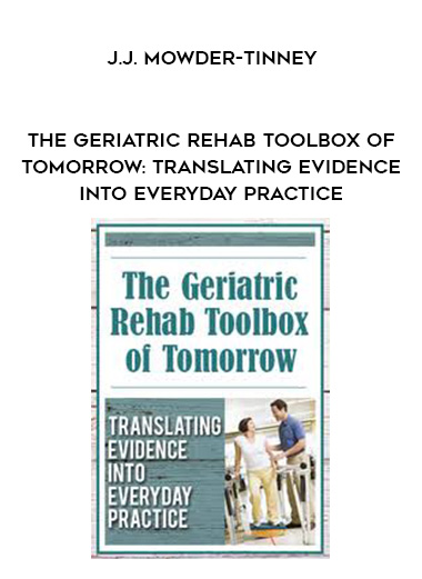 The Geriatric Rehab Toolbox of Tomorrow: Translating Evidence into Everyday Practice – J.J. Mowder-Tinney