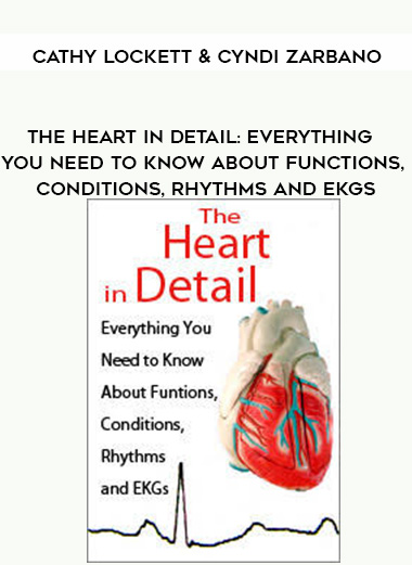 The Heart in Detail: Everything You Need to Know About Functions, Conditions, Rhythms and EKGs – Cathy Lockett & Cyndi Zarbano