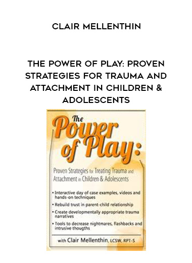 The Power of Play: Proven Strategies for Trauma and Attachment in Children & Adolescents – Clair Mellenthin