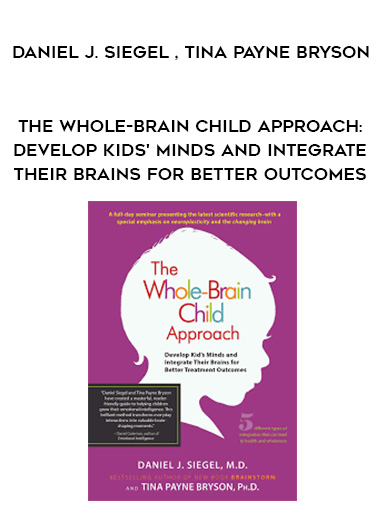 The Whole-Brain Child Approach: Develop Kids’ Minds and Integrate Their Brains for Better Outcomes – Daniel J. Siegel , Tina Payne Bryson