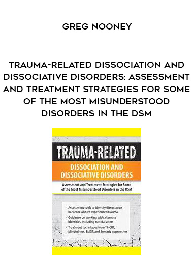 Trauma-Related Dissociation and Dissociative Disorders: Assessment and Treatment Strategies for Some of the Most Misunderstood Disorders in the DSM – Greg Nooney