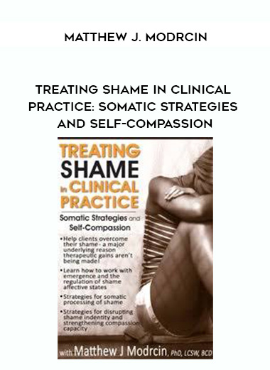 Treating Shame in Clinical Practice: Somatic Strategies and Self-Compassion – Matthew J. Modrcin