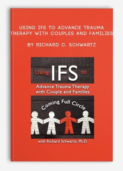 Using IFS to Advance Trauma Therapy with Couples and Families: Coming Full Circle – Richard C. Schwartz