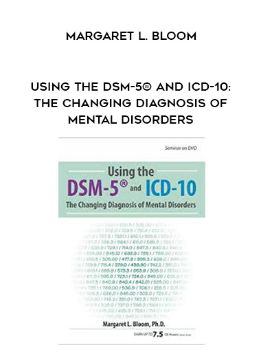 Using the DSM-5® and ICD-10: The Changing Diagnosis of Mental Disorders – Margaret L. Bloom