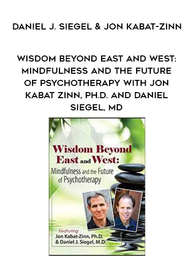 Wisdom Beyond East and West: Mindfulness and the Future of Psychotherapy with Jon Kabat Zinn, Ph.D. and Daniel Siegel, MD – Daniel J. Siegel & Jon Kabat-Zinn