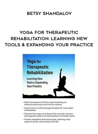 Yoga for Therapeutic Rehabilitation: Learning New Tools & Expanding Your Practice – Betsy Shandalov