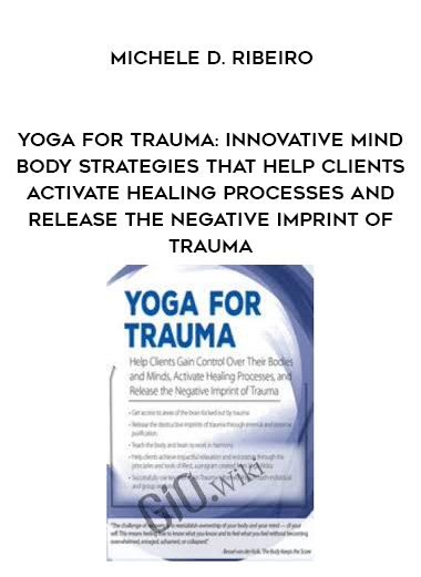 Yoga for Trauma: Innovative Mind-Body Strategies that Help Clients Activate Healing Processes and Release the Negative Imprint of Trauma – Michele D. Ribeiro