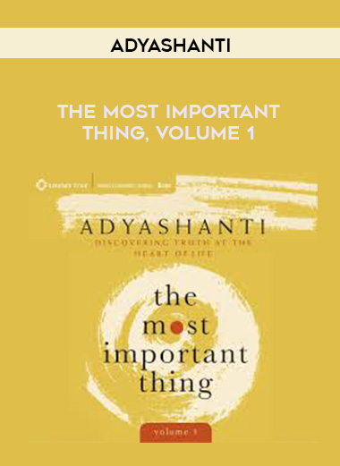 Adyashanti – THE MOST IMPORTANT THING, VOLUME 1