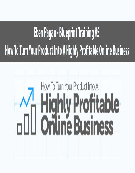 Eben Pagan – Blueprint Training #5 – How To Turn Your Product Into A Highly Profitable Online Business