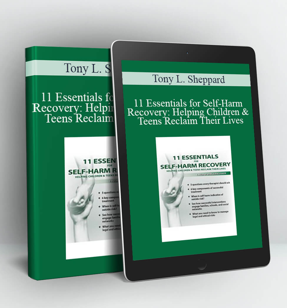 11 Essentials for Self-Harm Recovery: Helping Children & Teens Reclaim Their Lives - Tony L. Sheppard