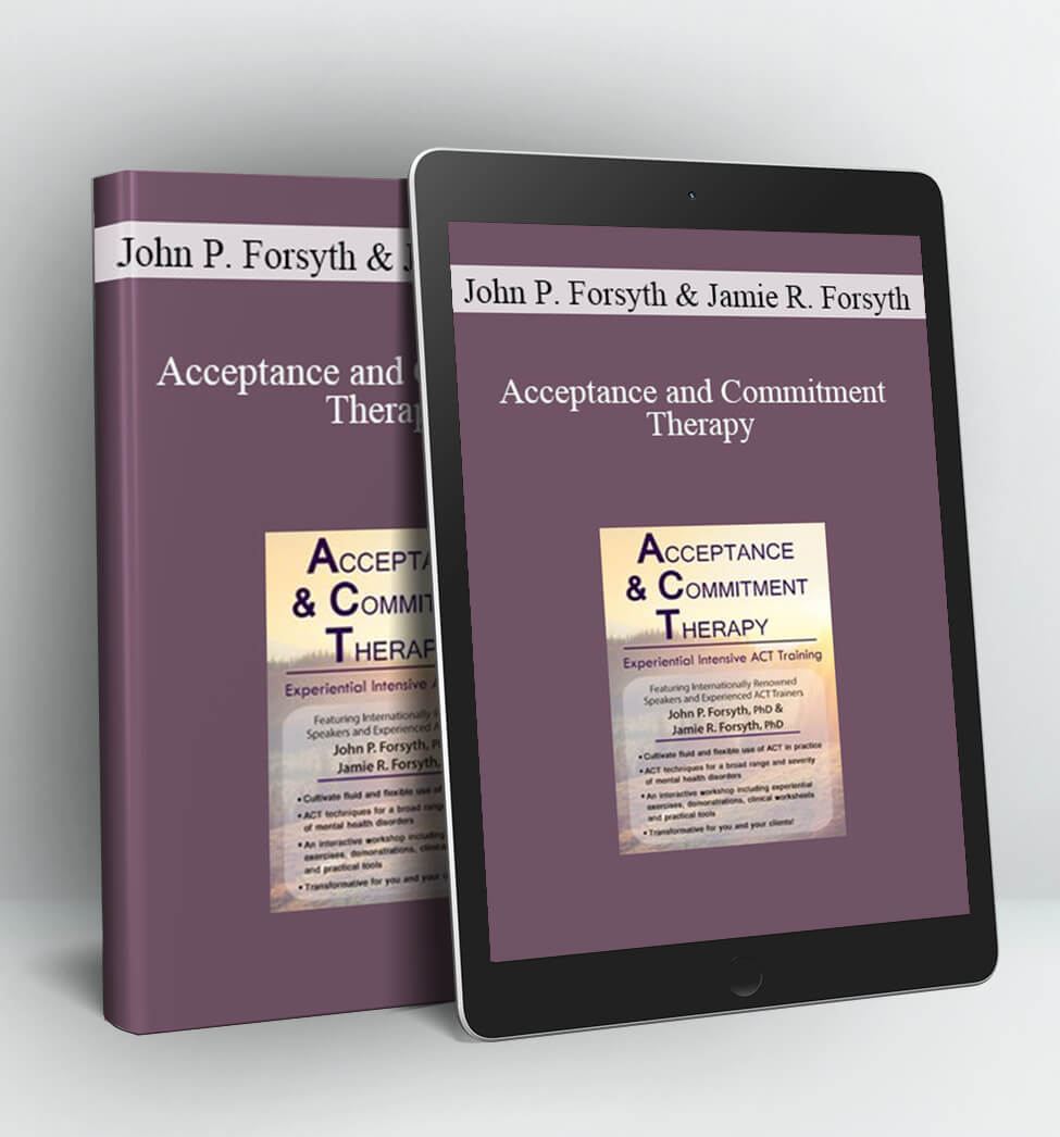 Acceptance and Commitment Therapy: Experiential Intensive ACT Training - John P. Forsyth & Jamie R. Forsyth