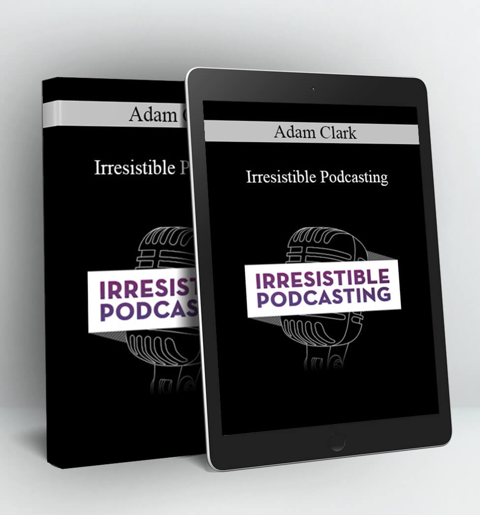 Irresistible Podcasting - Adam Clark