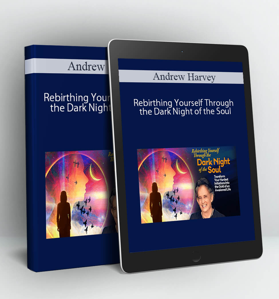 Rebirthing Yourself Through the Dark Night of the Soul - Andrew Harvey