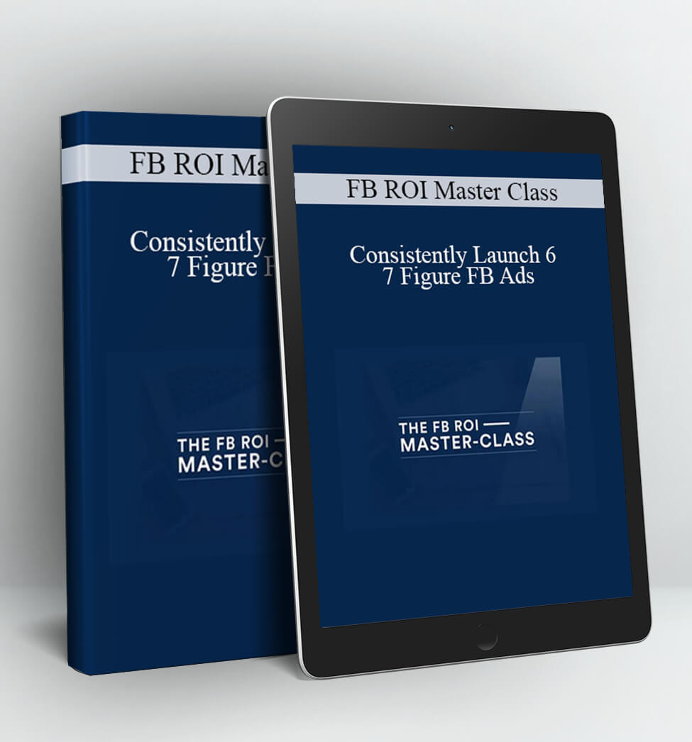 Consistently Launch 6 – 7 Figure FB Ads - FB ROI Master Class