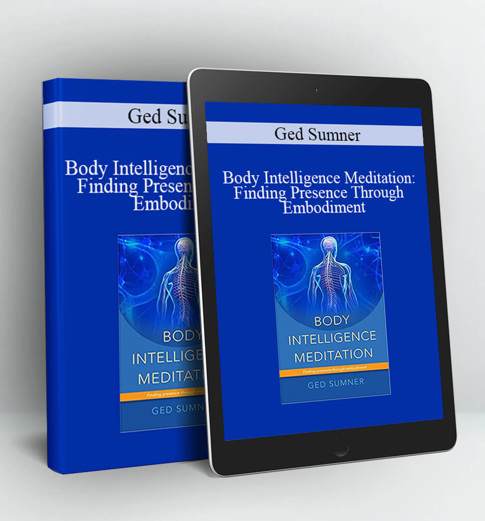 Ged Sumner Body Intelligence Meditation: Finding Presence Through Embodiment - Ged Sumner- Body Intelligence Meditation: Finding Presence Through Embodiment