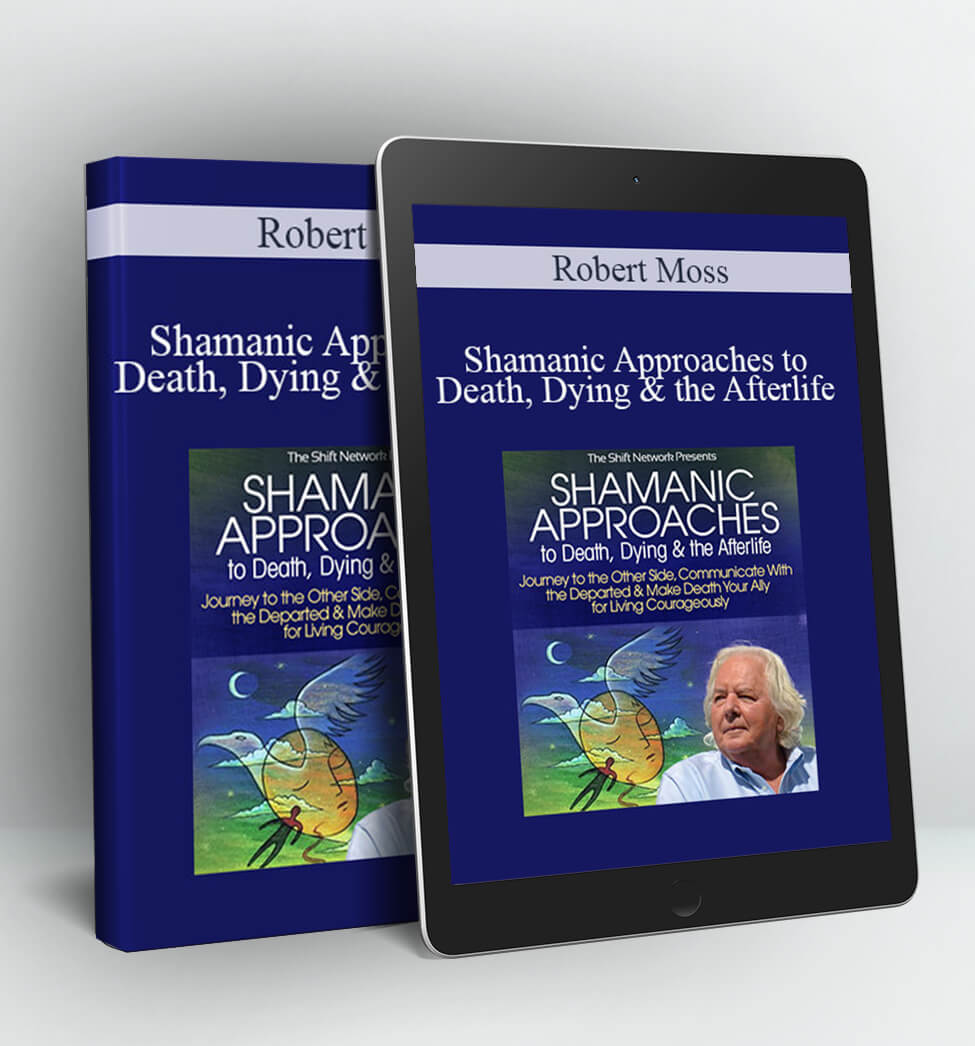 Shamanic Approaches to Death Dying & the Afterlife - Robert Moss