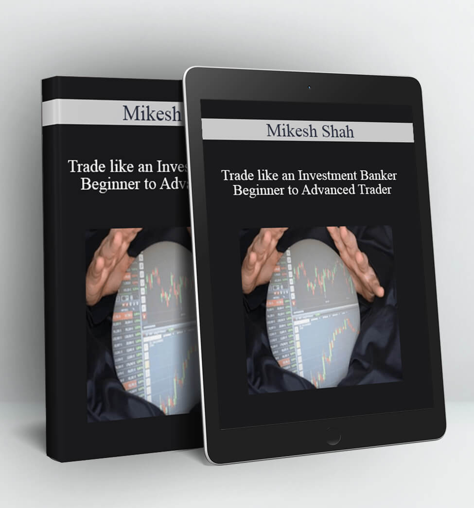 Trade like an Investment Banker – Beginner to Advanced Trader - Mikesh Shah