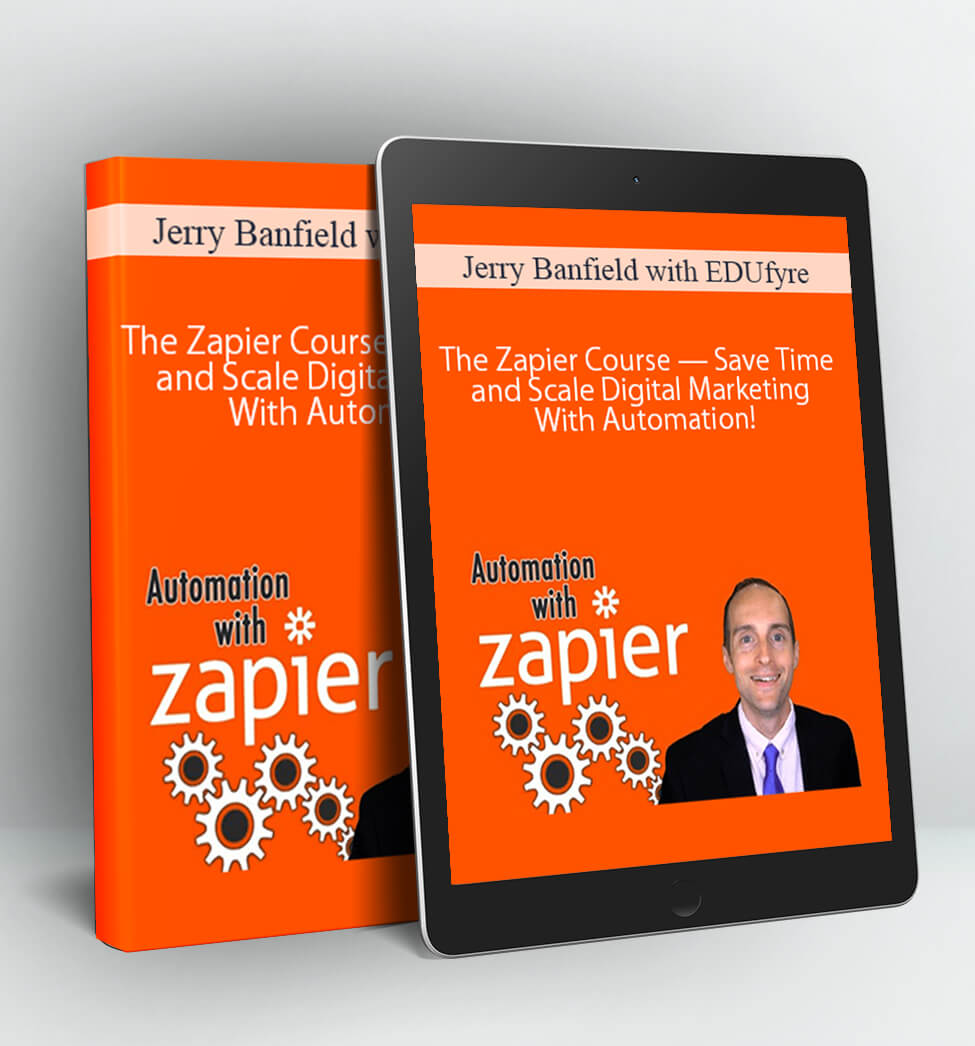 The Zapier Course — Save Time and Scale Digital Marketing With Automation! - Jerry Banfield with EDUfyre