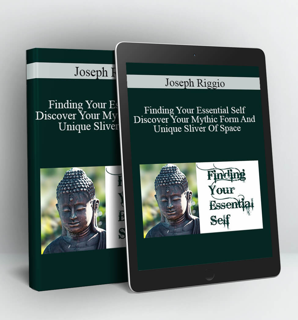 Finding Your Essential Self – Discover Your Mythic Form And Unique Sliver Of Space - Joseph Riggio