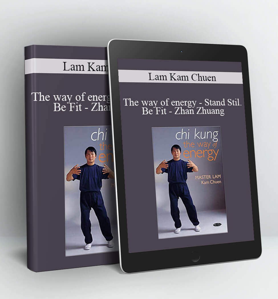 The way of energy – Stand Stil Be Fit – Zhan Zhuang - Lam Kam Chuen